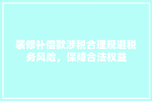 装修补偿款涉税合理规避税务风险，保障合法权益