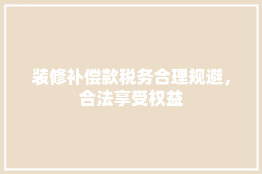 装修补偿款税务合理规避，合法享受权益