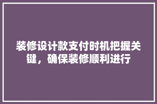 装修设计款支付时机把握关键，确保装修顺利进行