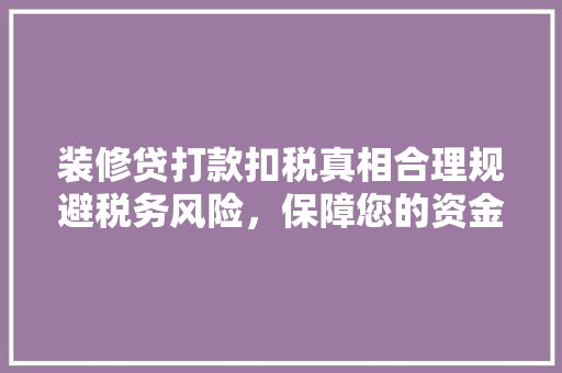 装修贷打款扣税真相合理规避税务风险，保障您的资金安全