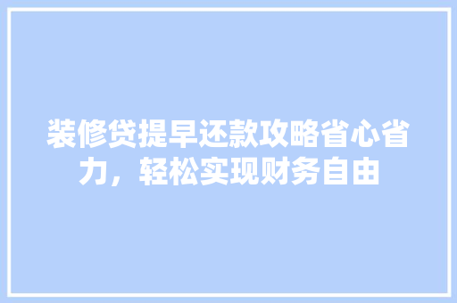 装修贷提早还款攻略省心省力，轻松实现财务自由