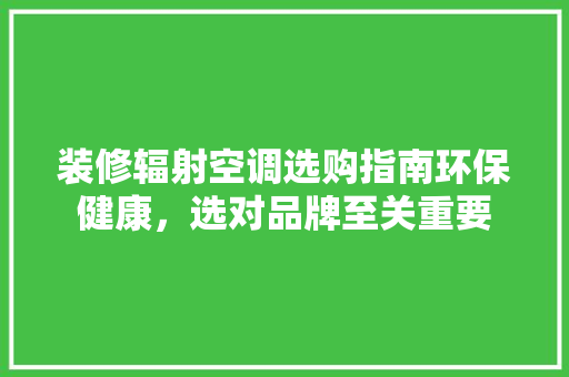 装修辐射空调选购指南环保健康，选对品牌至关重要