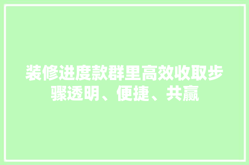 装修进度款群里高效收取步骤透明、便捷、共赢