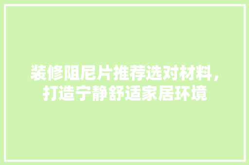装修阻尼片推荐选对材料，打造宁静舒适家居环境