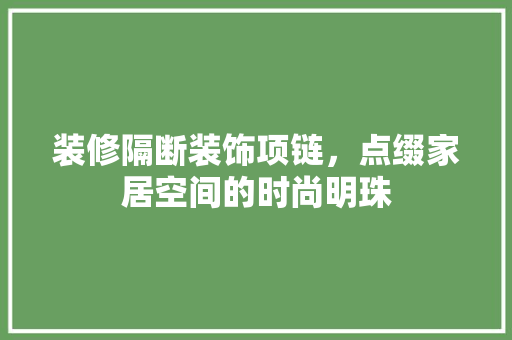 装修隔断装饰项链，点缀家居空间的时尚明珠