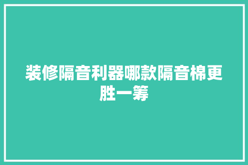 装修隔音利器哪款隔音棉更胜一筹