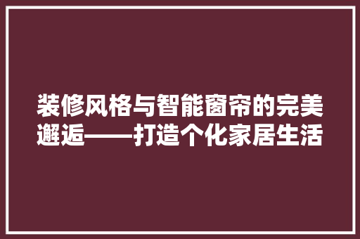 装修风格与智能窗帘的完美邂逅——打造个化家居生活