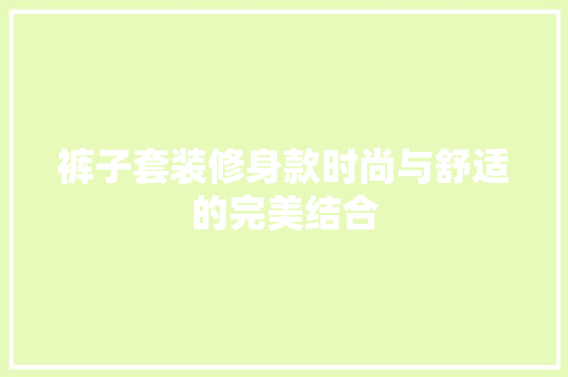 裤子套装修身款时尚与舒适的完美结合