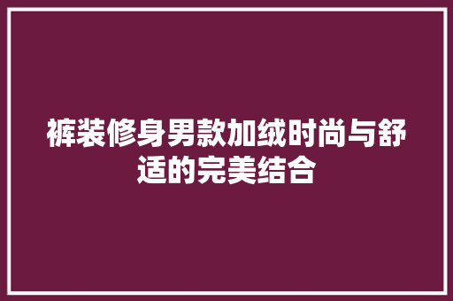 裤装修身男款加绒时尚与舒适的完美结合