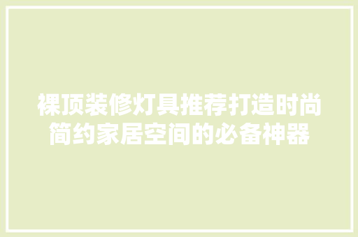 裸顶装修灯具推荐打造时尚简约家居空间的必备神器