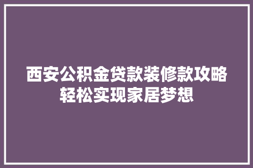 西安公积金贷款装修款攻略轻松实现家居梦想