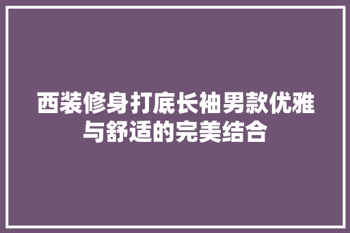 西装修身打底长袖男款优雅与舒适的完美结合