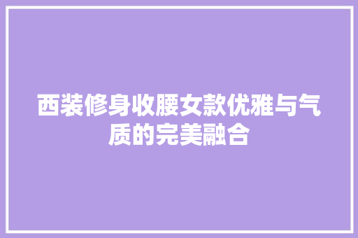 西装修身收腰女款优雅与气质的完美融合