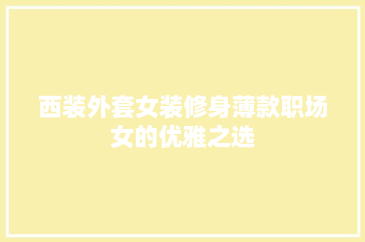 西装外套女装修身薄款职场女的优雅之选