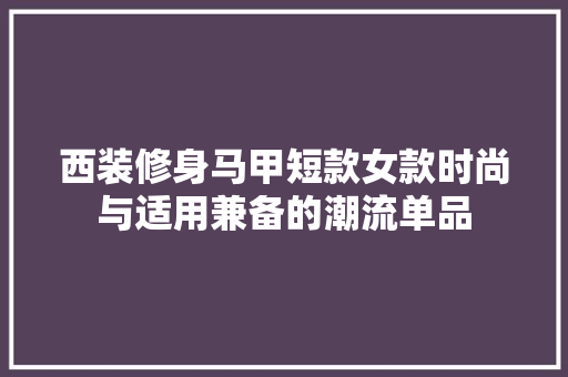 西装修身马甲短款女款时尚与适用兼备的潮流单品