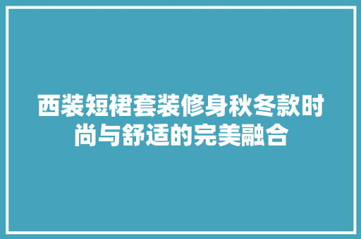 西装短裙套装修身秋冬款时尚与舒适的完美融合