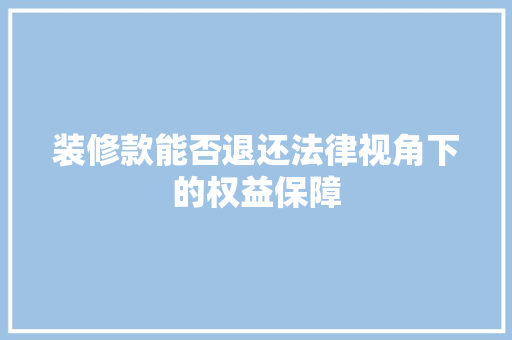 装修款能否退还法律视角下的权益保障