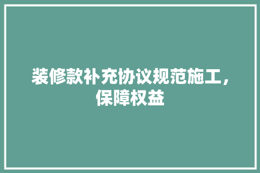 装修款补充协议规范施工，保障权益