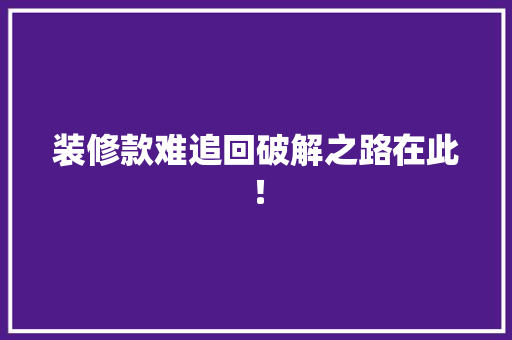 装修款难追回破解之路在此！