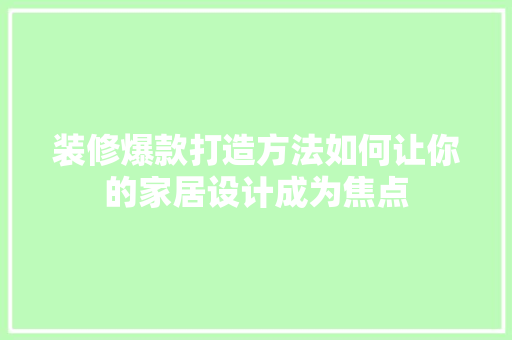 装修爆款打造方法如何让你的家居设计成为焦点