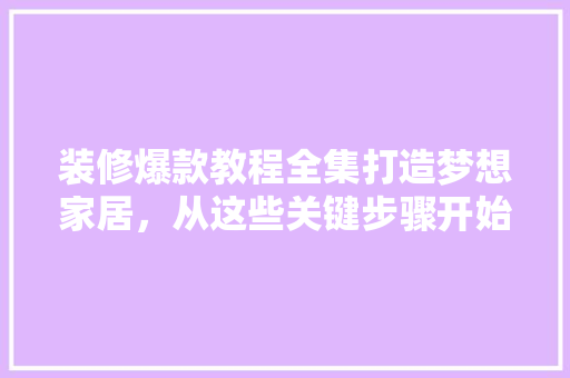 装修爆款教程全集打造梦想家居，从这些关键步骤开始