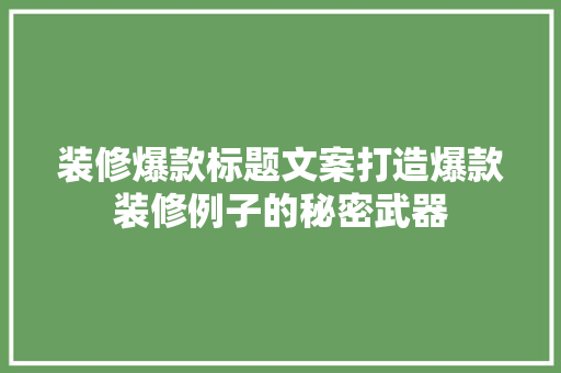 装修爆款标题文案打造爆款装修例子的秘密武器