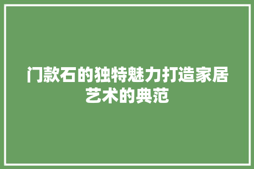 门款石的独特魅力打造家居艺术的典范