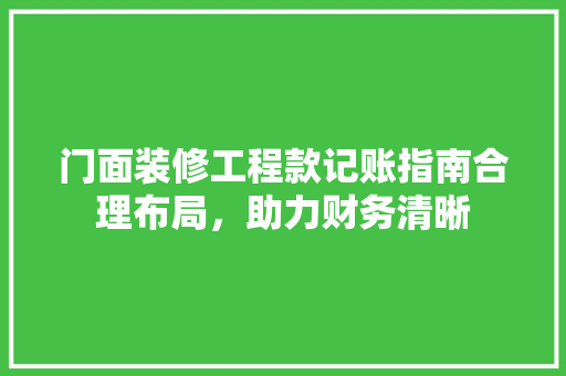 门面装修工程款记账指南合理布局，助力财务清晰