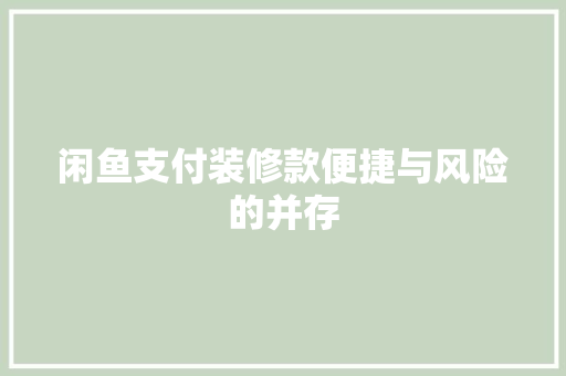 闲鱼支付装修款便捷与风险的并存
