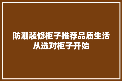防潮装修柜子推荐品质生活从选对柜子开始