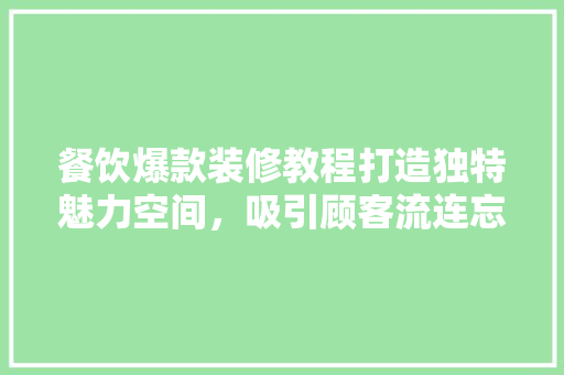 餐饮爆款装修教程打造独特魅力空间，吸引顾客流连忘返