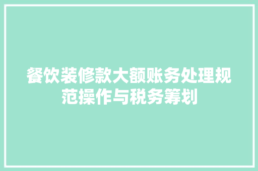 餐饮装修款大额账务处理规范操作与税务筹划