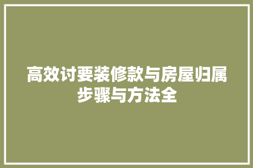 高效讨要装修款与房屋归属步骤与方法全