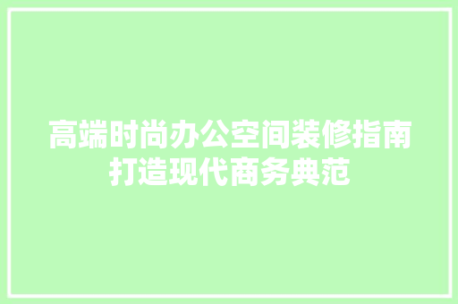 高端时尚办公空间装修指南打造现代商务典范