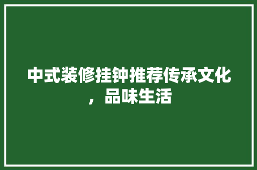 中式装修挂钟推荐传承文化，品味生活