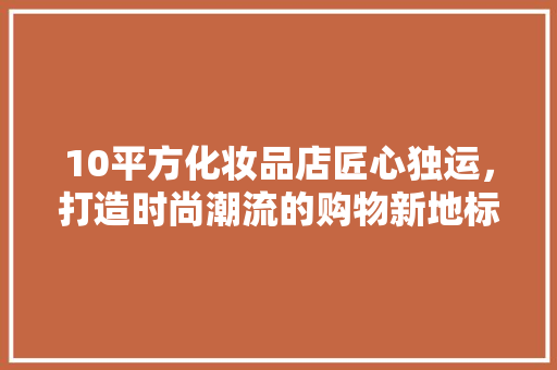 10平方化妆品店匠心独运，打造时尚潮流的购物新地标