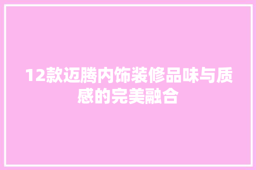 12款迈腾内饰装修品味与质感的完美融合
