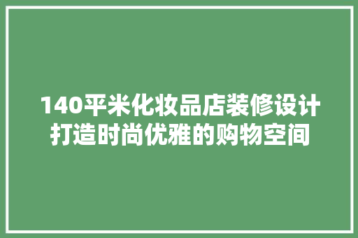 140平米化妆品店装修设计打造时尚优雅的购物空间