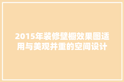 2015年装修壁橱效果图适用与美观并重的空间设计