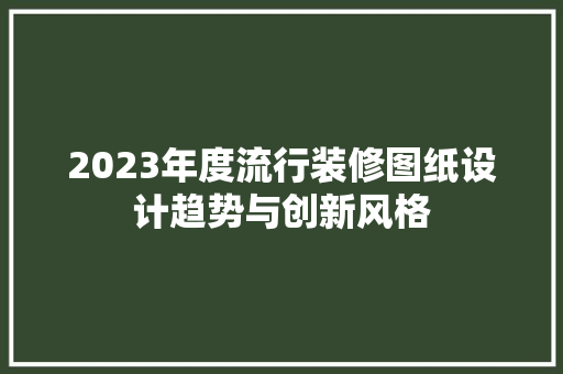 2023年度流行装修图纸设计趋势与创新风格