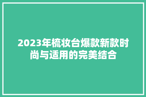 2023年梳妆台爆款新款时尚与适用的完美结合