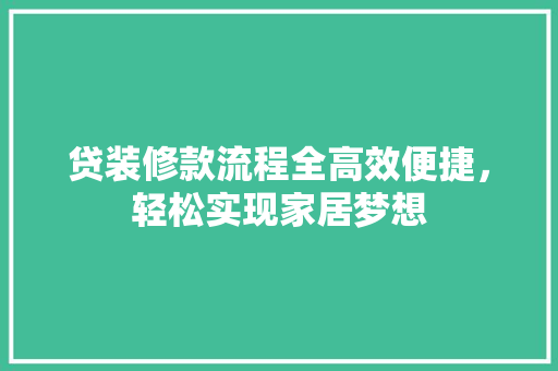 贷装修款流程全高效便捷，轻松实现家居梦想