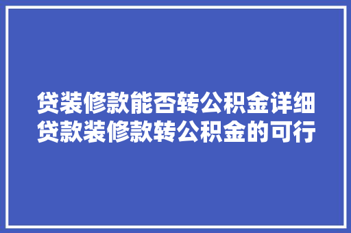 贷装修款能否转公积金详细贷款装修款转公积金的可行与流程