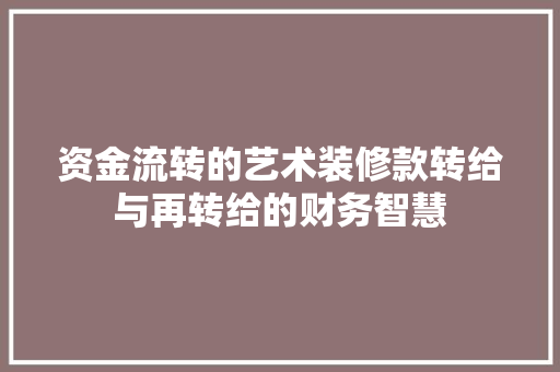 资金流转的艺术装修款转给与再转给的财务智慧
