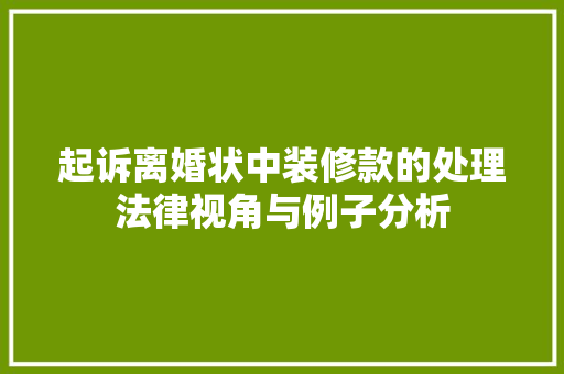 起诉离婚状中装修款的处理法律视角与例子分析