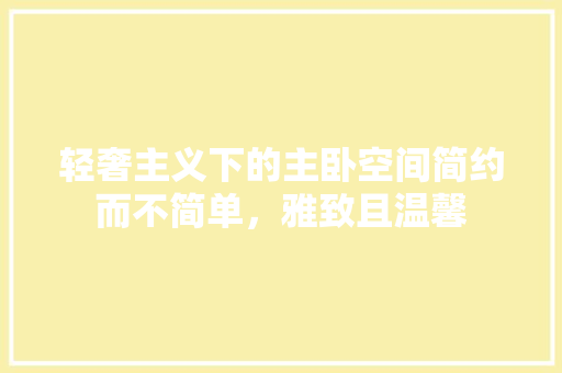 轻奢主义下的主卧空间简约而不简单，雅致且温馨
