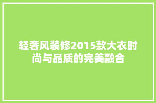轻奢风装修2015款大衣时尚与品质的完美融合