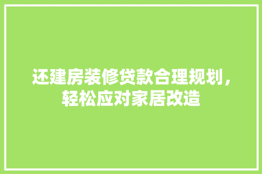 还建房装修贷款合理规划，轻松应对家居改造