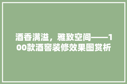 酒香满溢，雅致空间——100款酒窖装修效果图赏析