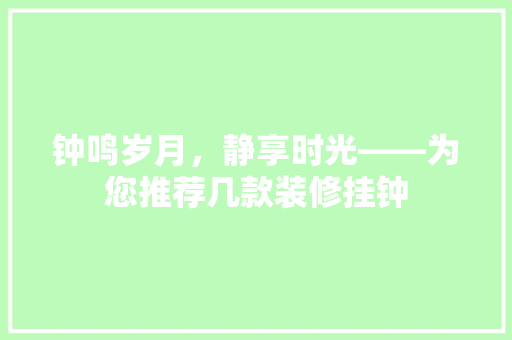钟鸣岁月，静享时光——为您推荐几款装修挂钟
